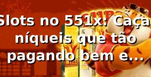 Slots no 551x: Caça-níqueis que tão pagando bem e viciando geral! 🎰