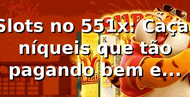 Slots no 551x: Caça-níqueis que tão pagando bem e viciando geral! 🎰
