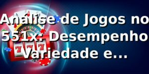 Análise de Jogos no 551x: Desempenho, Variedade e Oportunidades 📊