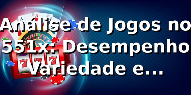 Análise de Jogos no 551x: Desempenho, Variedade e Oportunidades 📊